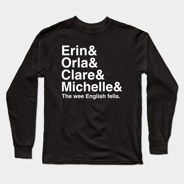 Derry Girls Shirt, Character Names, Erin and Orla and Clare and Michelle and the wee English fella Long Sleeve T-Shirt by HuhWhatHeyWhoDat